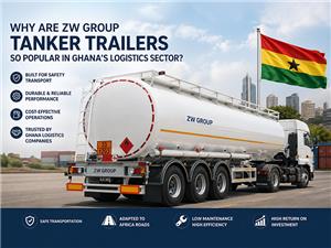 Why Are ZW Group Based Tanker Trailers So Popular in Ghana’s Logistics Sector?