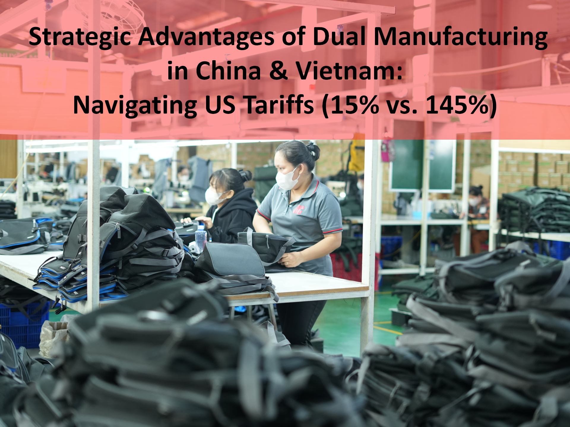 Strategic Advantages of Dual Manufacturing China Vietnam: Navigating US Tariffs 15% 145%