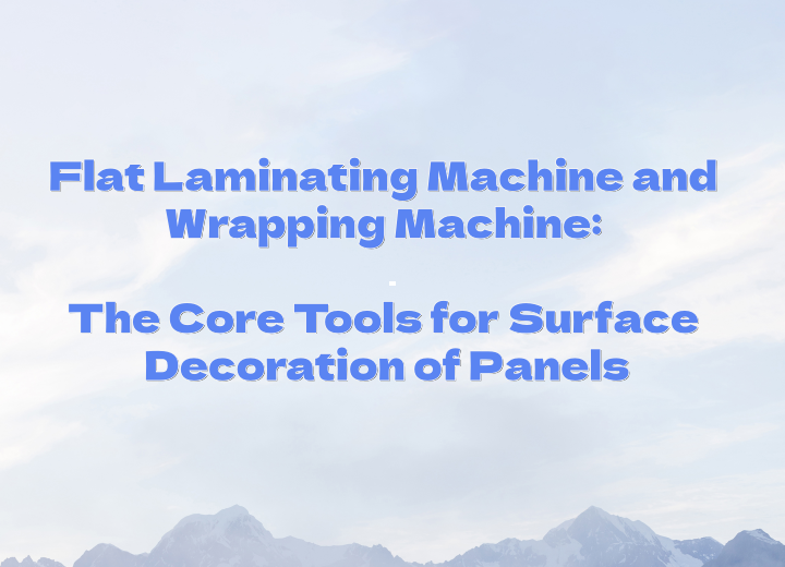 Flachkaschiermaschine und Wickelmaschine: Die wichtigsten Werkzeuge für die Oberflächenveredelung von Platten.