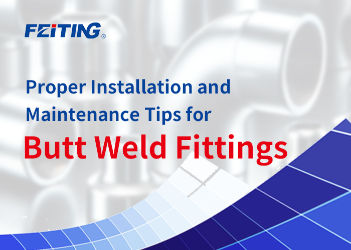 Wastong Pag-install at Mga Tip sa Pagpapanatili para sa Butt Weld Fittings