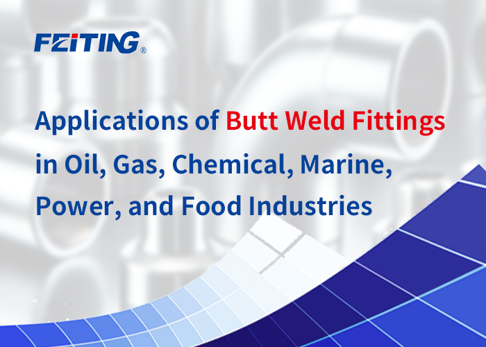 Mga Aplikasyon ng Butt Weld Fitting sa Oil, Gas, Chemical, Marine, Power, at Food Industries