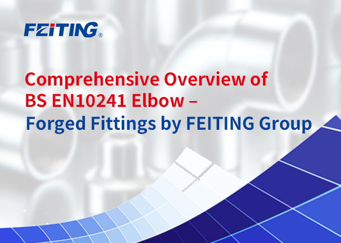 Komprehensibong Pangkalahatang-ideya ng BS EN10241 Elbow – Forged Fittings ng FEITING Group Komprehensibong Pangkalahatang-ideya ng BS EN10241 Elbow – Forged Fittings ng FEITING Group