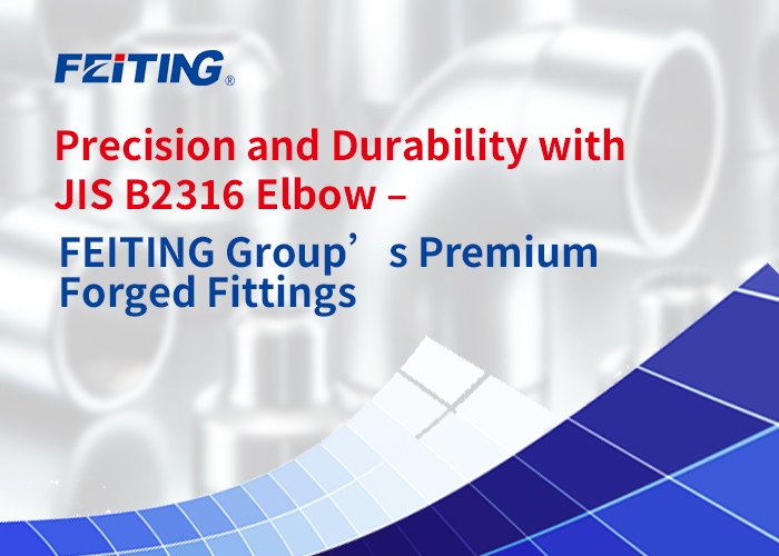 Precision at Durability sa JIS B2316 Elbow – Mga Premium Forged Fitting ng FEITING Group Precision at Durability sa JIS B2316 Elbow – Mga Premium Forged Fitting ng FEITING Group