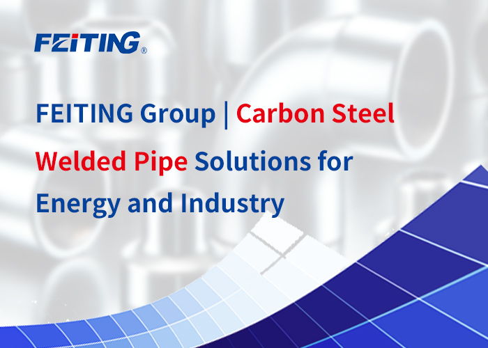 FEITING Group | Carbon Steel Welded Pipe Solutions para sa Enerhiya at Industriya