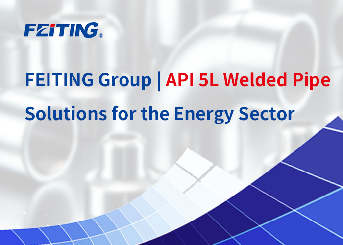 FEITING Group | API 5L Welded Pipe Solutions para sa Sektor ng Enerhiya FEITING Group | API 5L Welded Pipe Solutions para sa Sektor ng Enerhiya