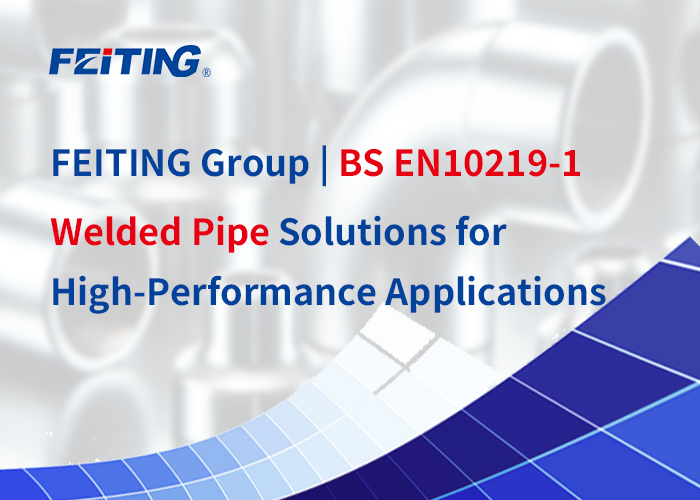 FEITING Group | BS EN10219-1 Welded Pipe Solutions para sa High-Performance Applications FEITING Group | BS EN10219-1 Welded Pipe Solutions para sa High-Performance Applications