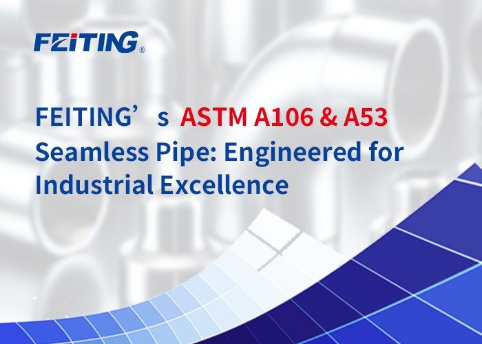 Pipa Seamless ASTM A106 & A53 FEITING: Dirancang untuk Keunggulan Industri