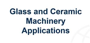 Glass and Ceramic Machinery Applications
