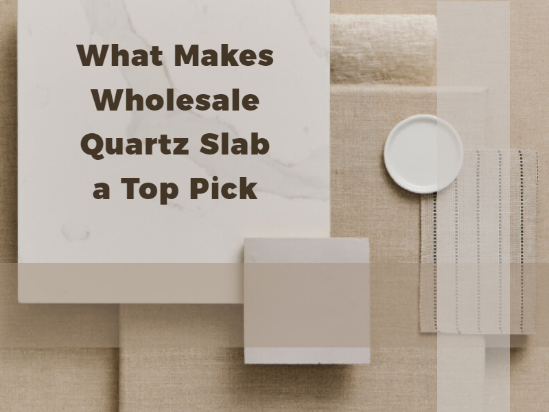 What Makes Wholesale Quartz Slab a Top Pick