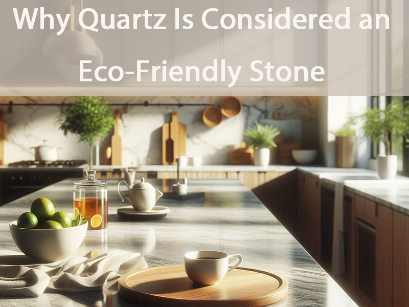 Why Quartz Is Considered an Eco-Friendly Stone