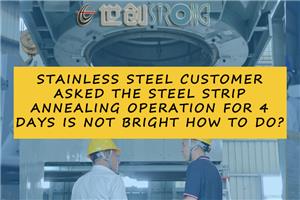 Stainless steel customer asked the steel strip annealing operation for 4 days is not bright how to do?