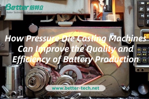 Basınçlı Döküm Makineleri Pil Üretiminin Kalitesini ve Verimliliğini Nasıl Artırabilir?