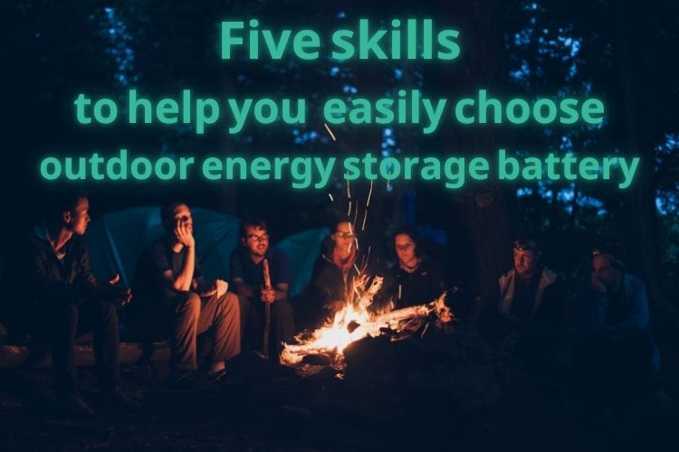 Five skills to help you easily choose outdoor energy storage battery