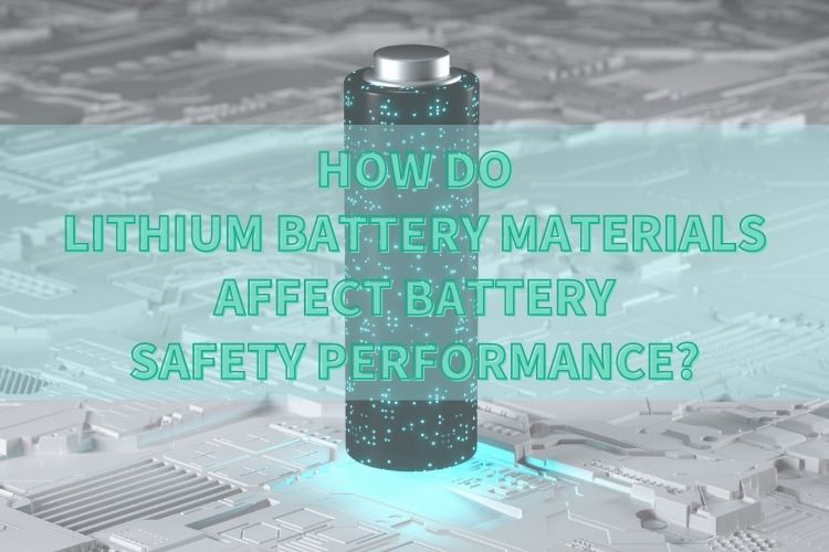 Как материалите на литиевите батерии влияят на безопасността на батерията?