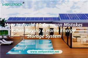 How to Avoid 10 Common Mistakes When Buying a Home Energy Storage System