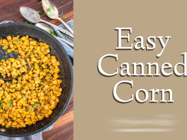 How to Cook Canned Corn: Simple and Delicious Recipes