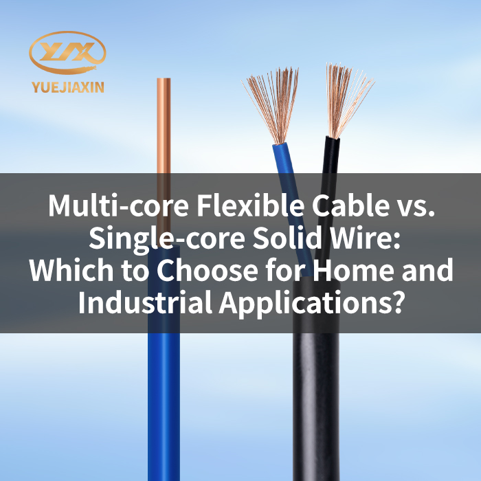 Multi-core Flexible Cable vs. Single-core Solid Wire: Which to Choose for Home and Industrial Applications?