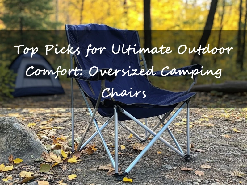 Top 5 Oversized Camping Chairs: Perfect Seat for Outdoor