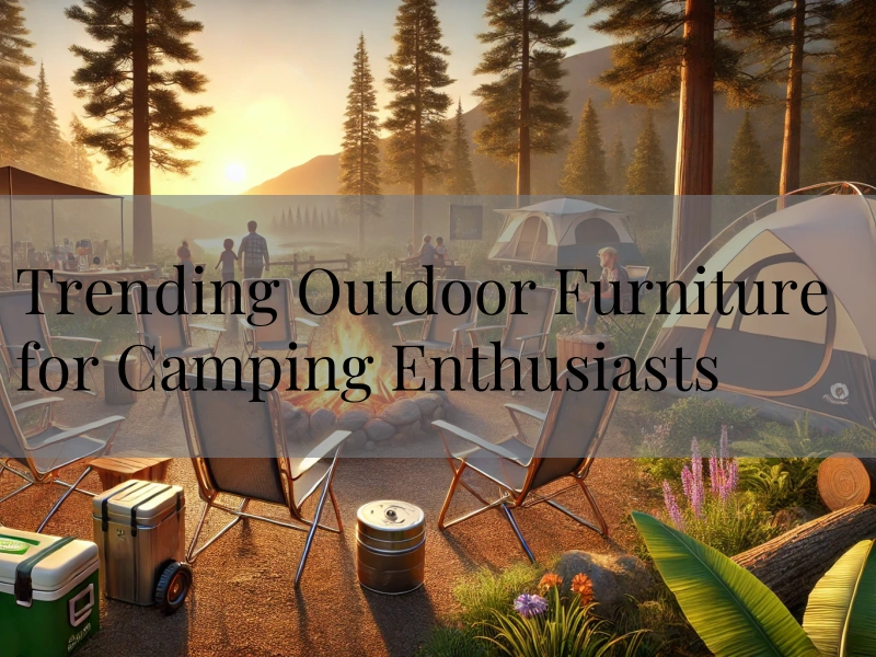 Trending Outdoor Furniture for Camping Enthusiasts