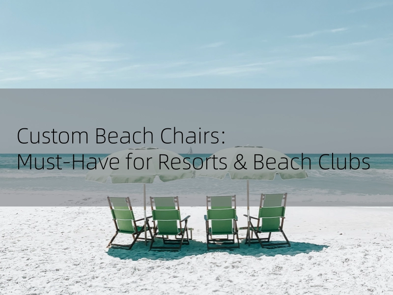 Custom Beach Chairs: A Must-Have for Resorts & Beach Clubs