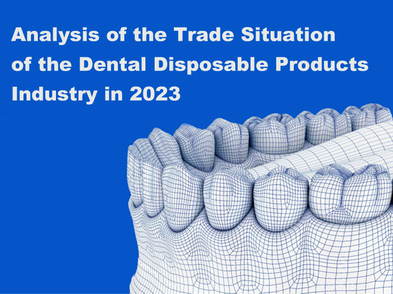 Analysis of the Trade Situation of the Dental Disposable Products Industry in 2023