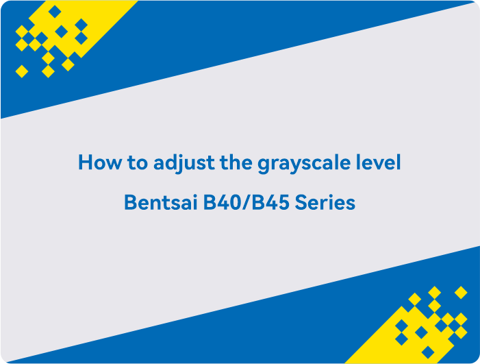 How to adjust the grayscale level Bentsai B40-B45 Series