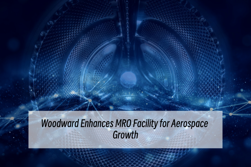 वुडवर्ड ने एयरोस्पेस विकास के लिए एमआरओ सुविधा बढ़ाई