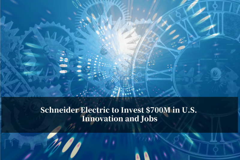 श्नाइडर इलेक्ट्रिक अमेरिकी नवाचार और नौकरियों में 700 मिलियन डॉलर का निवेश करेगी