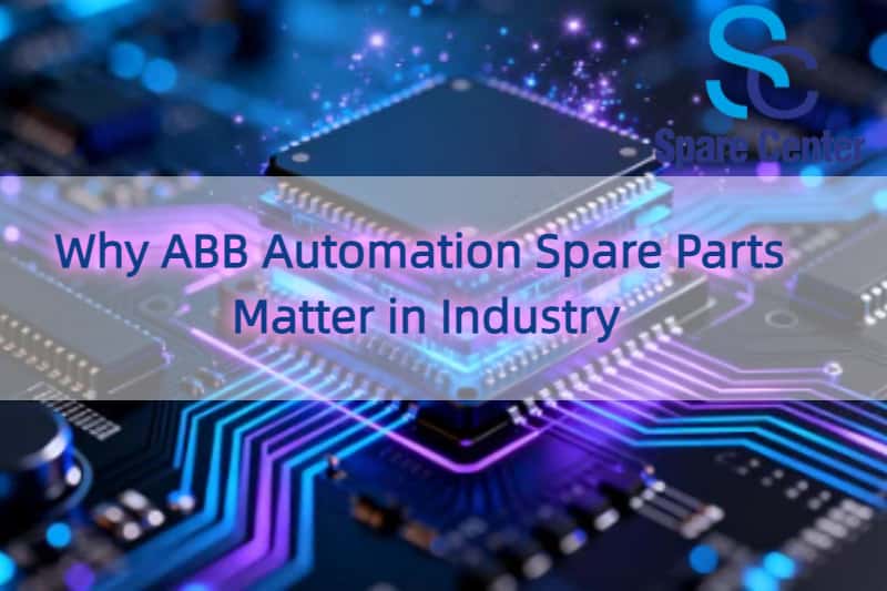 Why ABB Automation Spare Parts Matter in Industry Why ABB Automation Spare Parts Matter in Industry
