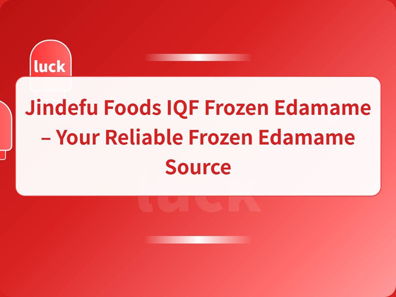 Jindefu Foods IQF Frozen Edamame – Your Reliable Frozen Edamame Source