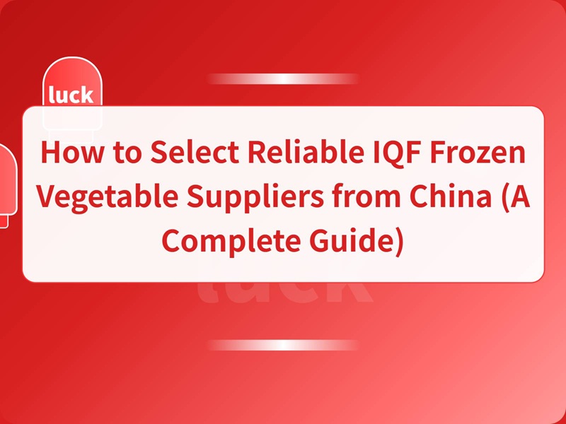 How to Select Reliable IQF Frozen Vegetable Suppliers from China (A Complete Guide)